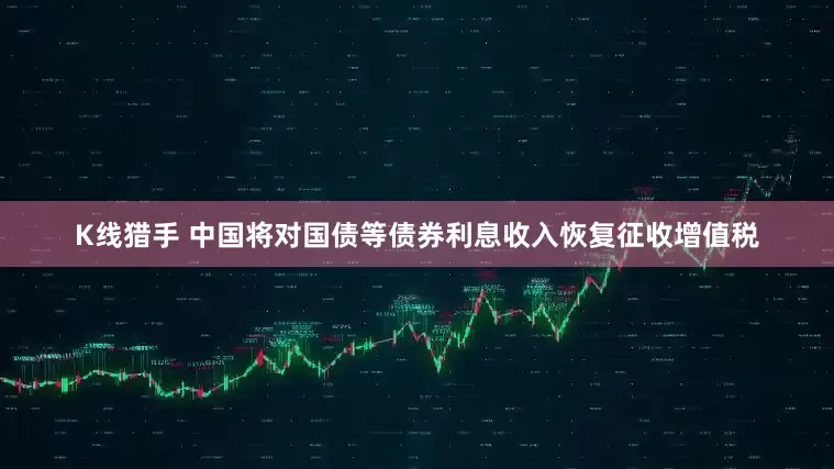 K线猎手 中国将对国债等债券利息收入恢复征收增值税