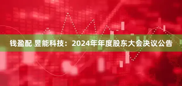 钱盈配 昱能科技：2024年年度股东大会决议公告