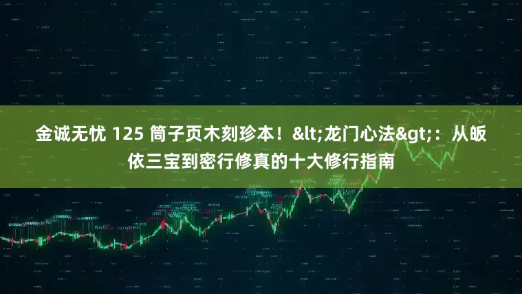 金诚无忧 125 筒子页木刻珍本！<龙门心法>：从皈依三宝到密行修真的十大修行指南