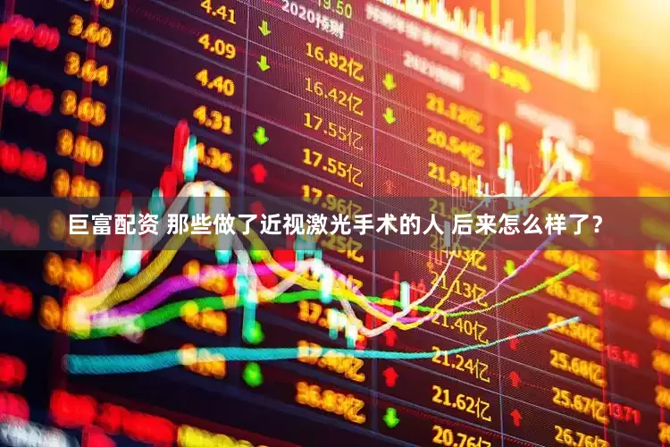 巨富配资 那些做了近视激光手术的人 后来怎么样了？